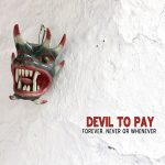 Devil To Pay – “Forever, Never Or Whenever” (2019)